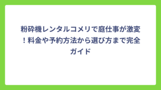 粉砕機レンタルコメリで庭仕事が激変！料金や予約方法から選び方まで完全ガイド