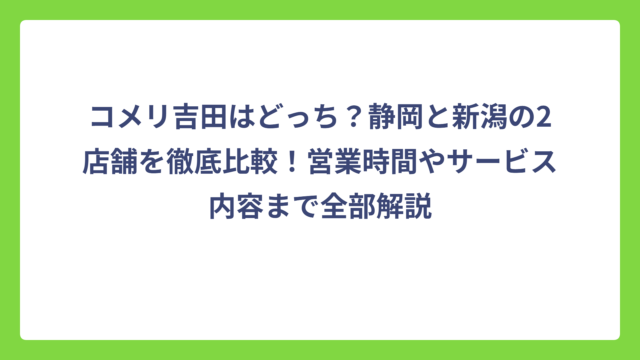 コメリ吉田はどっち？静岡と新潟の2店舗を徹底比較！営業時間やサービス内容まで全部解説