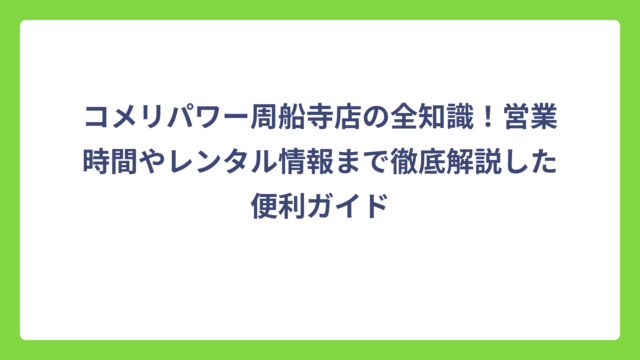 コメリパワー周船寺店の全知識！営業時間やレンタル情報まで徹底解説した便利ガイド