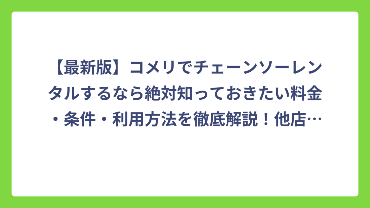 【最新版】コメリでチェーンソーレンタルするなら絶対知っておきたい料金・条件・利用方法を徹底解説！他店との比較も