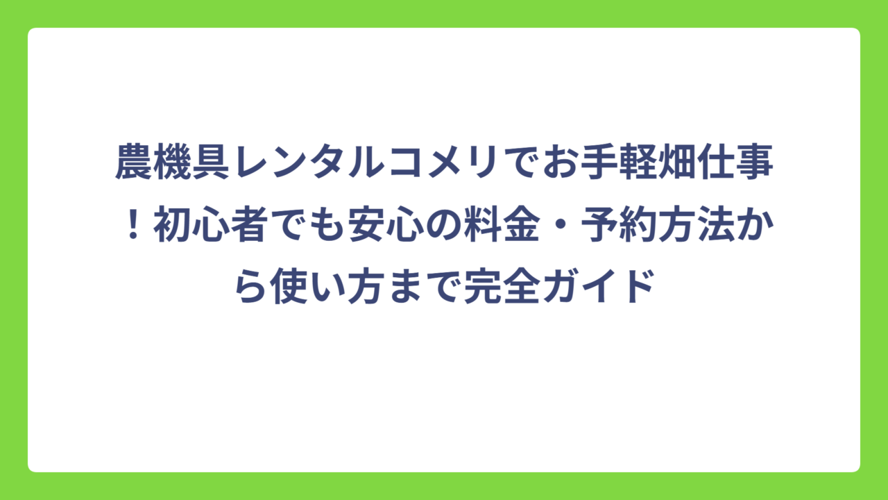 農機具レンタルコメリでお手軽畑仕事！初心者でも安心の料金・予約方法から使い方まで完全ガイド