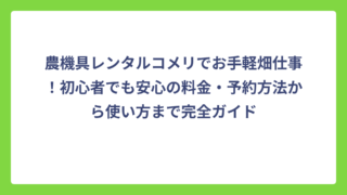 農機具レンタルコメリでお手軽畑仕事！初心者でも安心の料金・予約方法から使い方まで完全ガイド