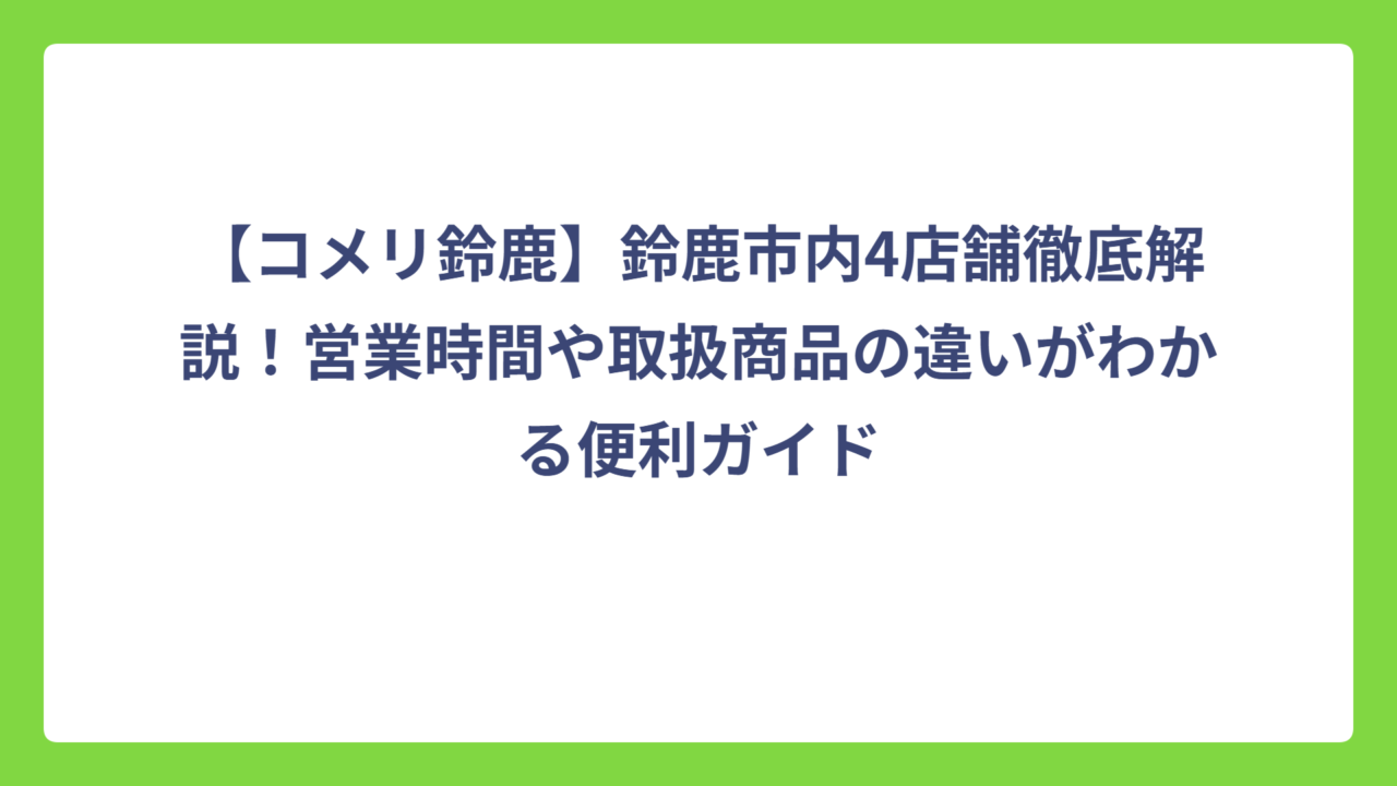 【コメリ鈴鹿】鈴鹿市内4店舗徹底解説！営業時間や取扱商品の違いがわかる便利ガイド