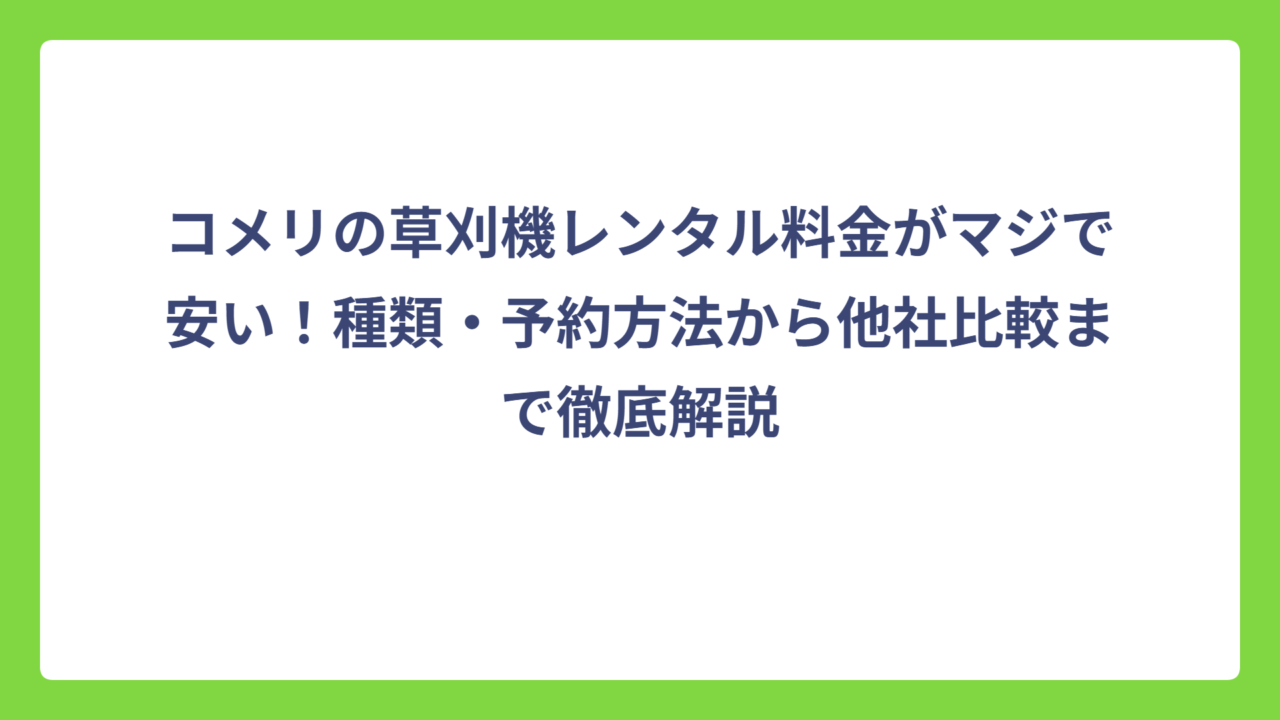 コメリの草刈機レンタル料金がマジで安い！種類・予約方法から他社比較まで徹底解説