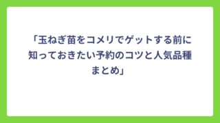 「玉ねぎ苗をコメリでゲットする前に知っておきたい予約のコツと人気品種まとめ」
