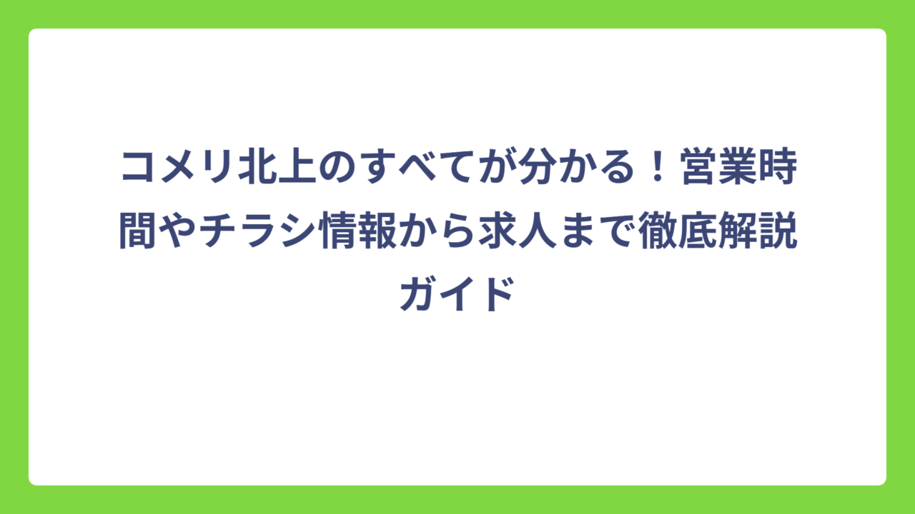 コメリ北上のすべてが分かる！営業時間やチラシ情報から求人まで徹底解説ガイド