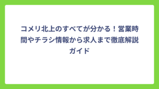 コメリ北上のすべてが分かる！営業時間やチラシ情報から求人まで徹底解説ガイド
