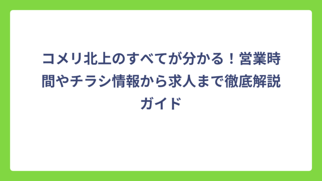 コメリ北上のすべてが分かる！営業時間やチラシ情報から求人まで徹底解説ガイド