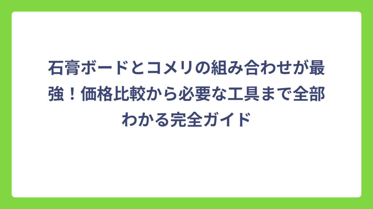 石膏ボードとコメリの組み合わせが最強！価格比較から必要な工具まで全部わかる完全ガイド