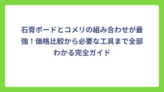 石膏ボードとコメリの組み合わせが最強！価格比較から必要な工具まで全部わかる完全ガイド