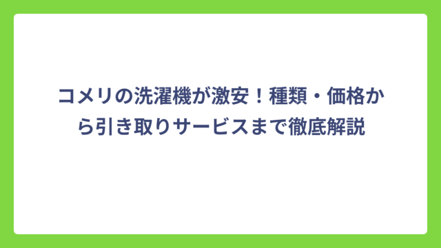 コメリの洗濯機が激安！種類・価格から引き取りサービスまで徹底解説