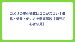 コメリの炭化鶏糞はココがスゴい！価格・効果・使い方を徹底解説【園芸初心者必見】
