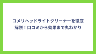 コメリヘッドライトクリーナーを徹底解説！口コミから効果まで丸わかり