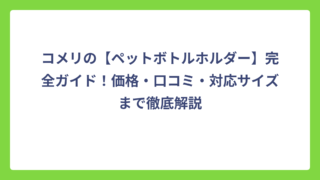 コメリの【ペットボトルホルダー】完全ガイド！価格・口コミ・対応サイズまで徹底解説
