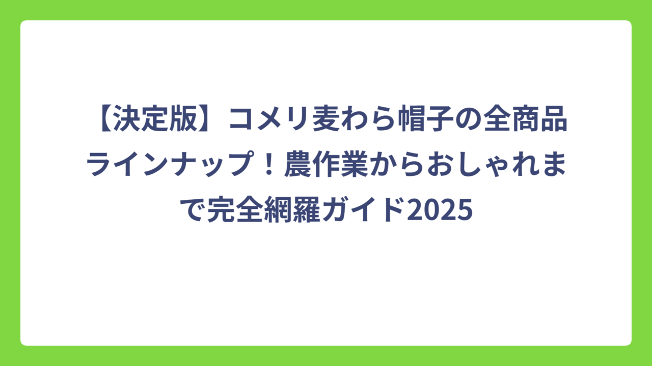 【決定版】コメリ麦わら帽子の全商品ラインナップ！農作業からおしゃれまで完全網羅ガイド2025