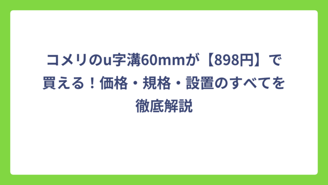 コメリのu字溝60mmが【898円】で買える！価格・規格・設置のすべてを徹底解説