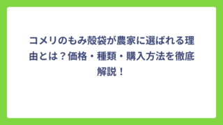 コメリのもみ殻袋が農家に選ばれる理由とは？価格・種類・購入方法を徹底解説！