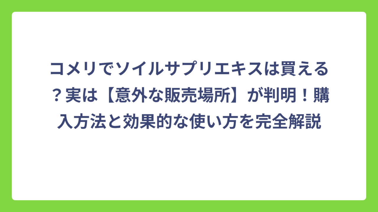 コメリでソイルサプリエキスは買える？実は【意外な販売場所】が判明！購入方法と効果的な使い方を完全解説