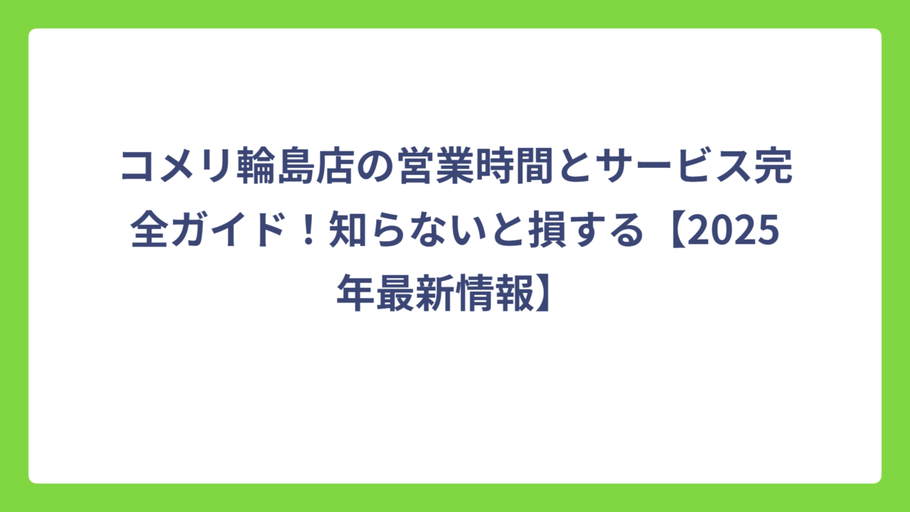 コメリ輪島店の営業時間とサービス完全ガイド！知らないと損する【2025年最新情報】