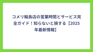 コメリ輪島店の営業時間とサービス完全ガイド！知らないと損する【2025年最新情報】