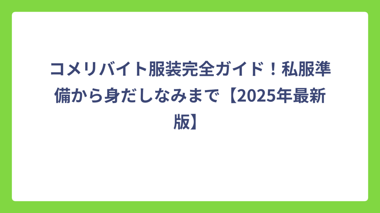 コメリバイト服装完全ガイド！私服準備から身だしなみまで【2025年最新版】