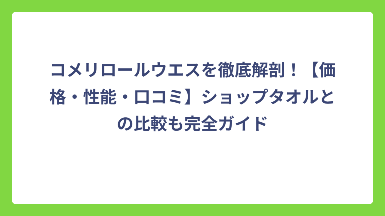 コメリロールウエスを徹底解剖！【価格・性能・口コミ】ショップタオルとの比較も完全ガイド