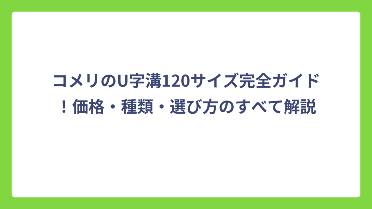 コメリのU字溝120サイズ完全ガイド！価格・種類・選び方のすべて解説