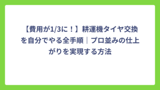 【費用が1/3に！】耕運機タイヤ交換を自分でやる全手順｜プロ並みの仕上がりを実現する方法