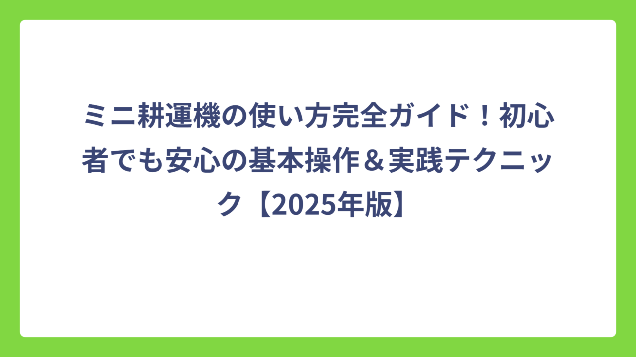 ミニ耕運機の使い方完全ガイド！初心者でも安心の基本操作＆実践テクニック【2025年版】