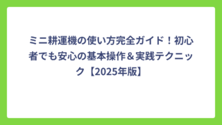 ミニ耕運機の使い方完全ガイド！初心者でも安心の基本操作＆実践テクニック【2025年版】
