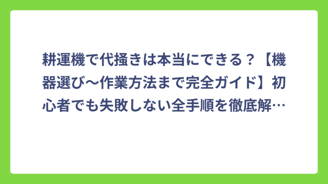 耕運機で代掻きは本当にできる？【機器選び～作業方法まで完全ガイド】初心者でも失敗しない全手順を徹底解説！