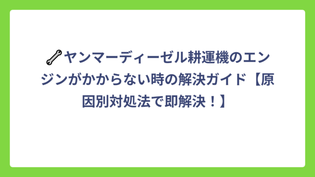 🔧ヤンマーディーゼル耕運機のエンジンがかからない時の解決ガイド【原因別対処法で即解決！】