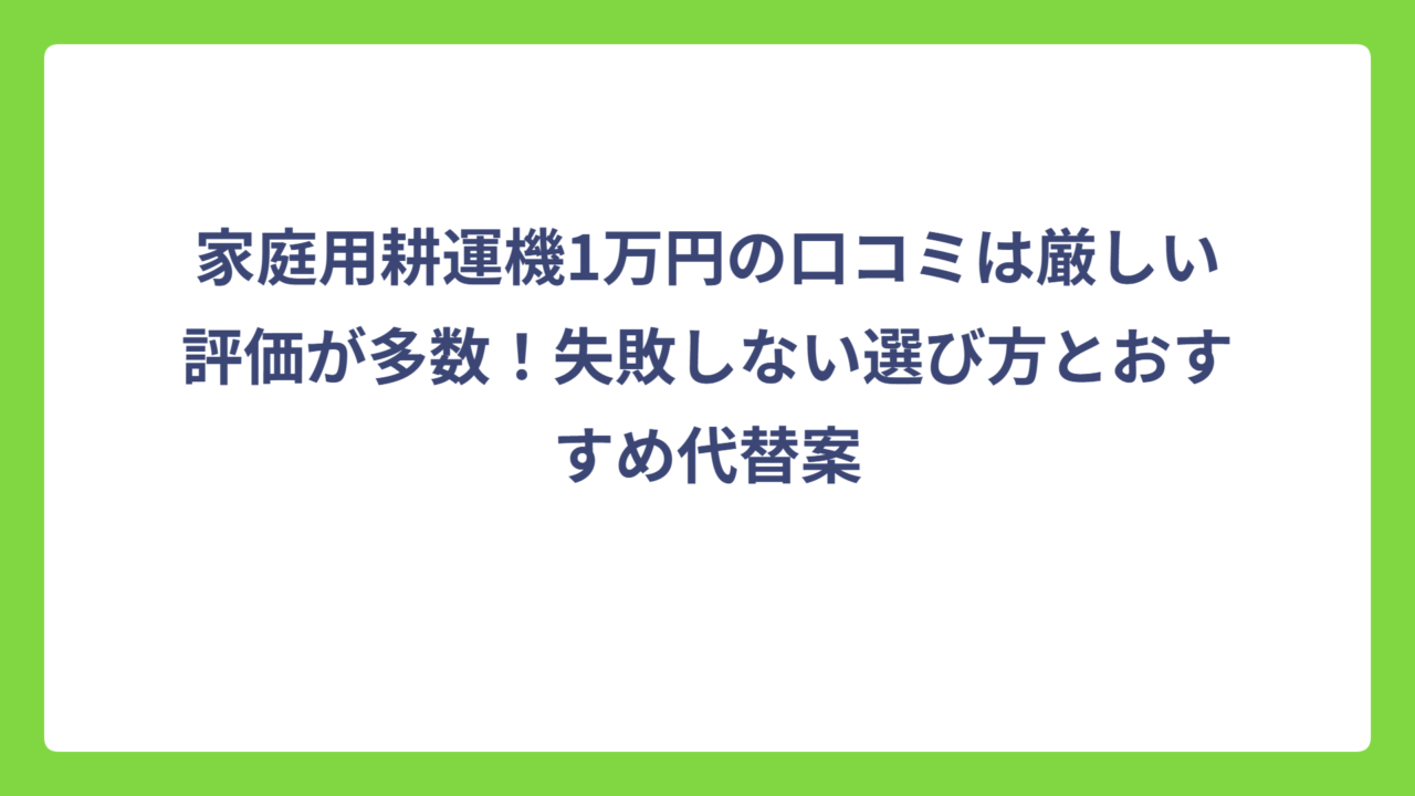 家庭用耕運機1万円の口コミは厳しい評価が多数！失敗しない選び方とおすすめ代替案
