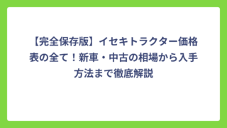 【完全保存版】イセキトラクター価格表の全て！新車・中古の相場から入手方法まで徹底解説
