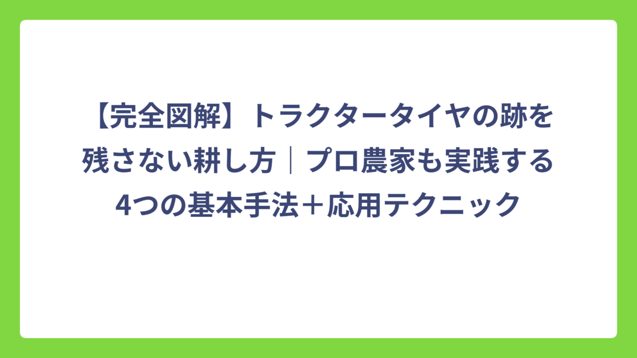 【完全図解】トラクタータイヤの跡を残さない耕し方｜プロ農家も実践する4つの基本手法＋応用テクニック