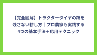 【完全図解】トラクタータイヤの跡を残さない耕し方｜プロ農家も実践する4つの基本手法＋応用テクニック