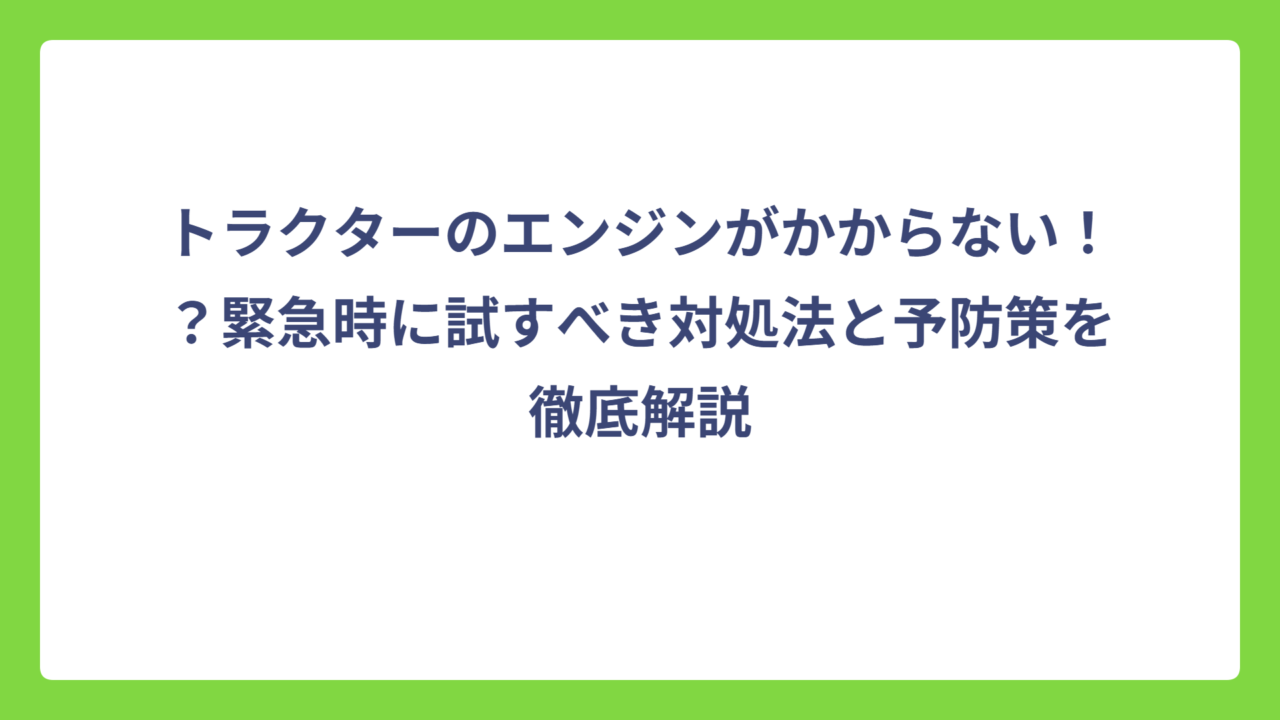 トラクターのエンジンがかからない！？緊急時に試すべき対処法と予防策を徹底解説