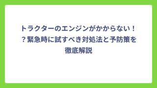 トラクターのエンジンがかからない！？緊急時に試すべき対処法と予防策を徹底解説