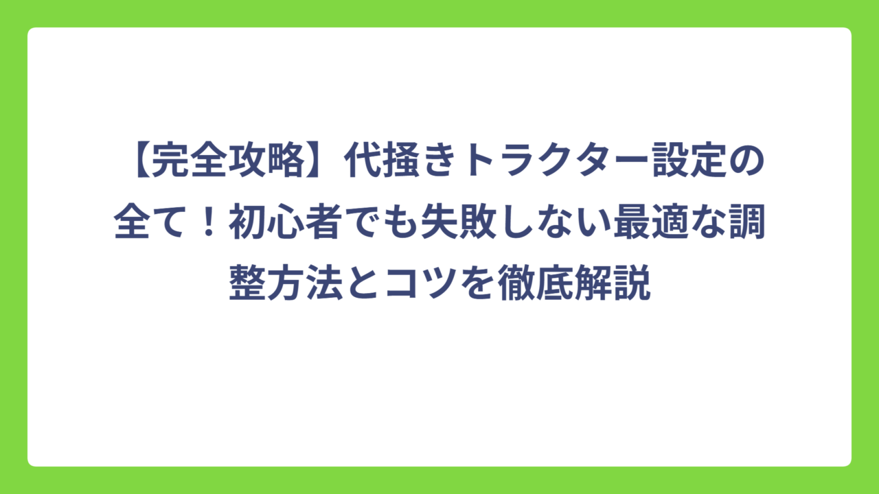 【完全攻略】代掻きトラクター設定の全て！初心者でも失敗しない最適な調整方法とコツを徹底解説