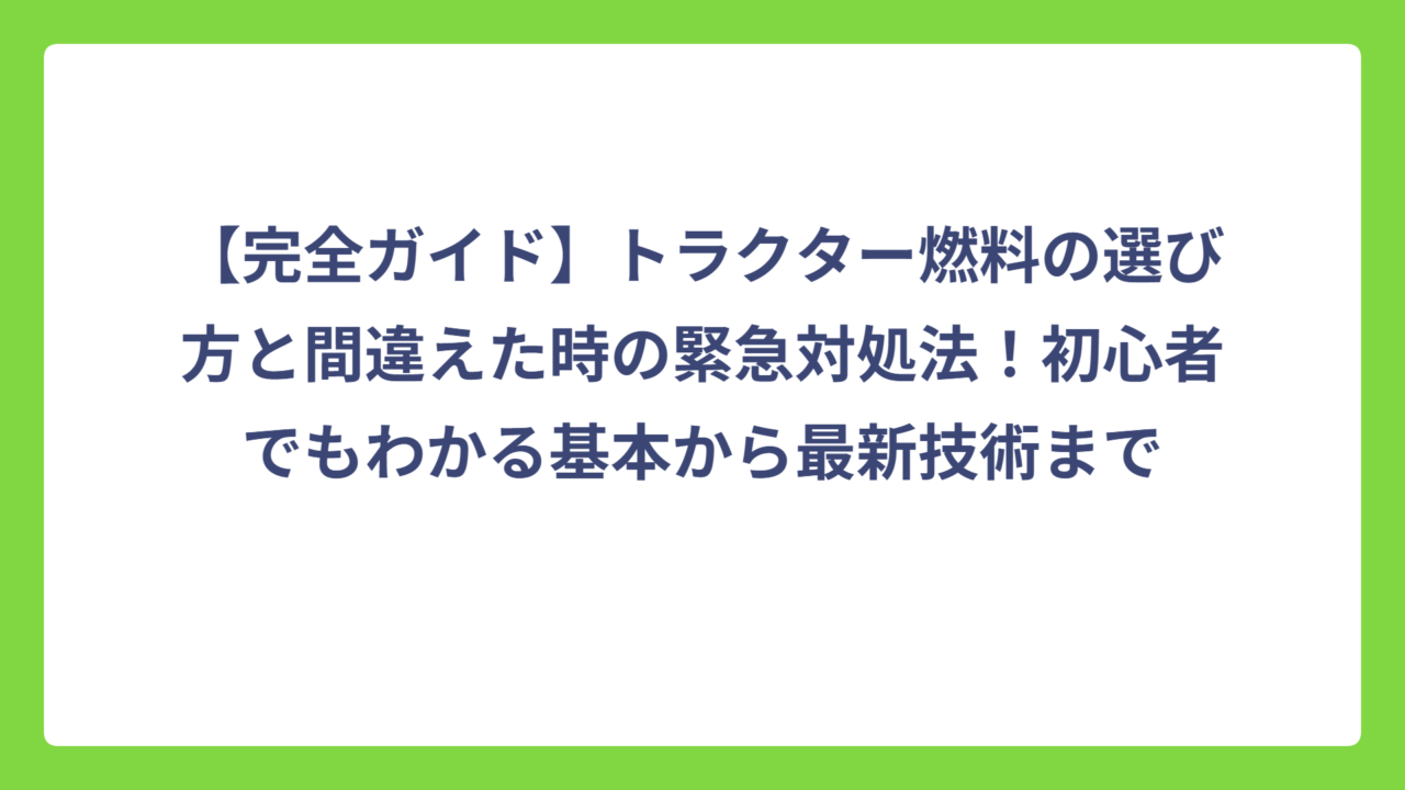 【完全ガイド】トラクター燃料の選び方と間違えた時の緊急対処法！初心者でもわかる基本から最新技術まで
