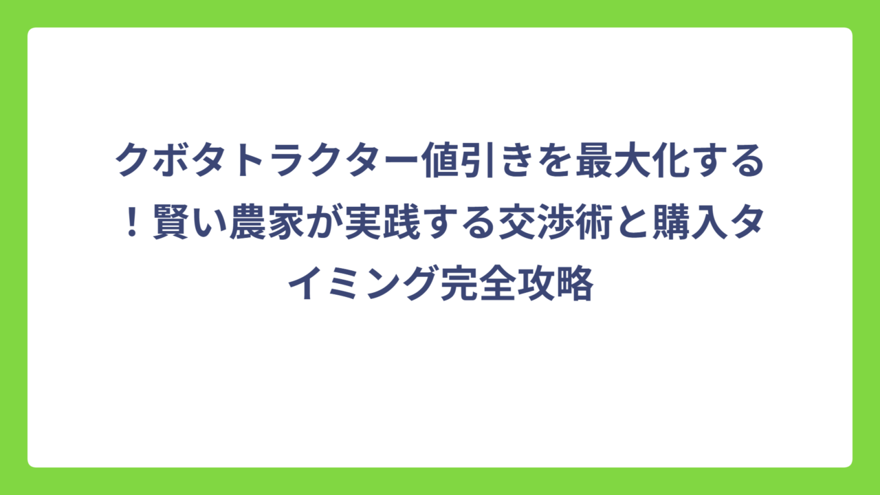 クボタトラクター値引きを最大化する！賢い農家が実践する交渉術と購入タイミング完全攻略
