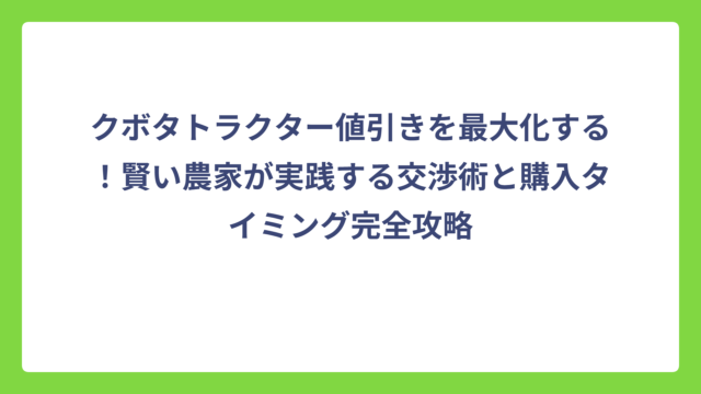 クボタトラクター値引きを最大化する！賢い農家が実践する交渉術と購入タイミング完全攻略