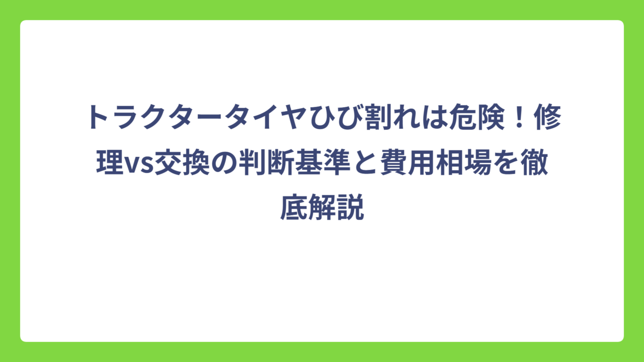トラクタータイヤひび割れは危険！修理vs交換の判断基準と費用相場を徹底解説