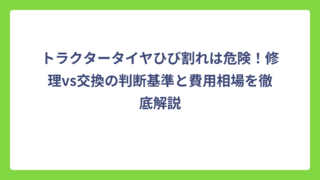 トラクタータイヤひび割れは危険！修理vs交換の判断基準と費用相場を徹底解説