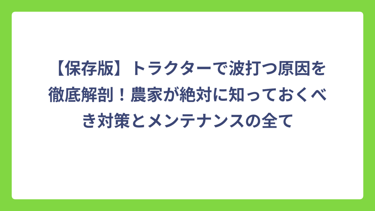【保存版】トラクターで波打つ原因を徹底解剖！農家が絶対に知っておくべき対策とメンテナンスの全て