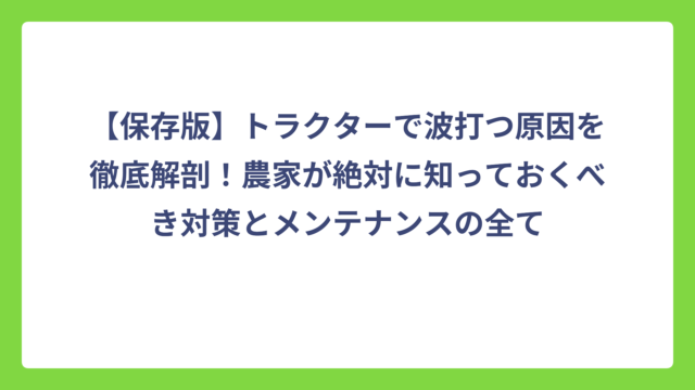 【保存版】トラクターで波打つ原因を徹底解剖！農家が絶対に知っておくべき対策とメンテナンスの全て