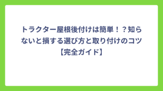 トラクター屋根後付けは簡単！？知らないと損する選び方と取り付けのコツ【完全ガイド】