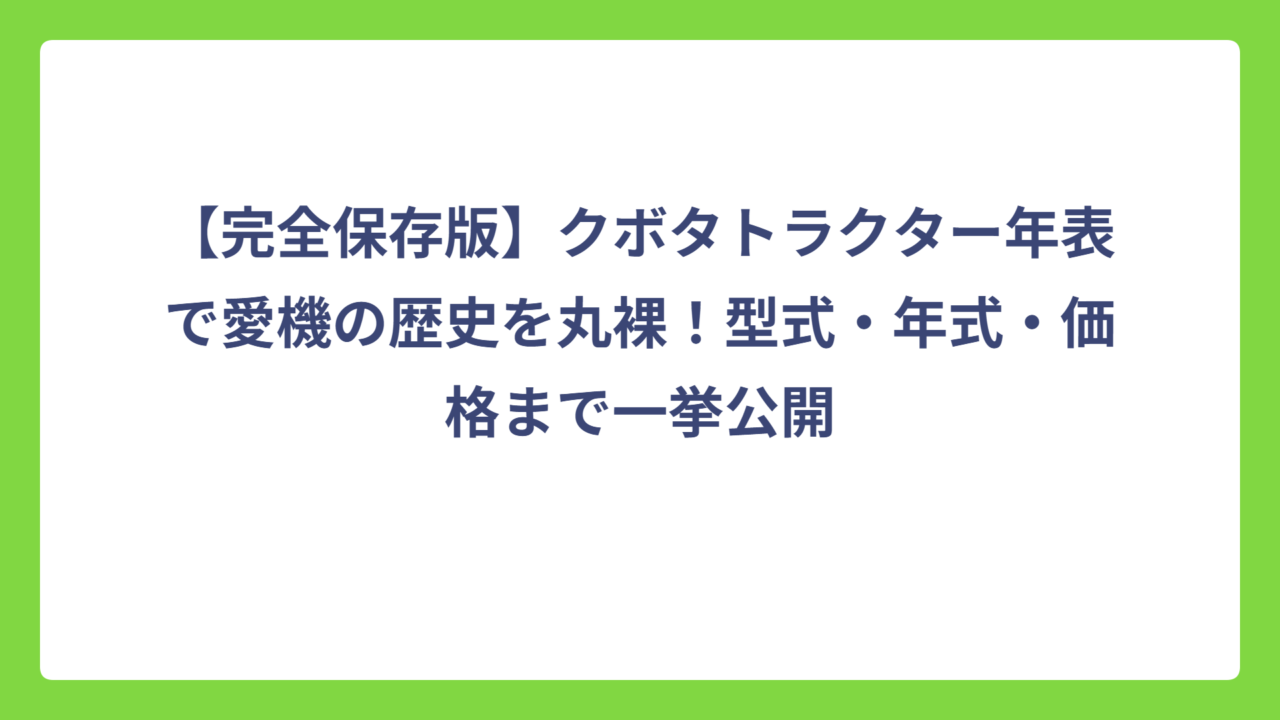【完全保存版】クボタトラクター年表で愛機の歴史を丸裸！型式・年式・価格まで一挙公開