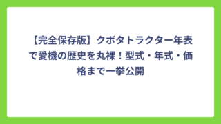 【完全保存版】クボタトラクター年表で愛機の歴史を丸裸！型式・年式・価格まで一挙公開