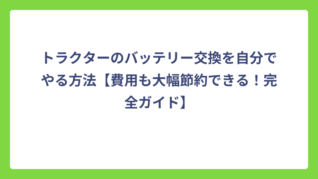 トラクターのバッテリー交換を自分でやる方法【費用も大幅節約できる！完全ガイド】